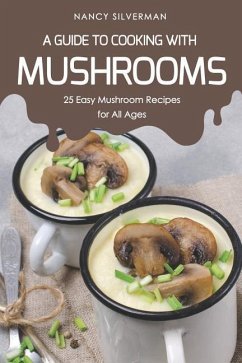 A Guide to Cooking with Mushrooms: 25 Easy Mushroom Recipes for All Ages - Silverman, Nancy