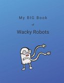 My Big Book of Wacky Robots: 100 Wacky Robot Ideas For You to Create and Color