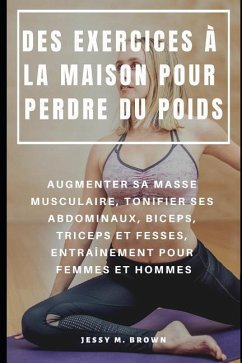 Des Exercices À La Maison Pour Perdre Du Poids: Augmenter Sa Masse Musculaire, Tonifier Ses Abdominaux, Biceps, Triceps Et Fesses, Entraînement Pour F - Brown, Jessy M.