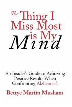 The Thing I Miss Most Is My Mind: An Insider's Guide to Achieving Positive Results When Confronting Alzheimer's - Musham, Bettye Martin