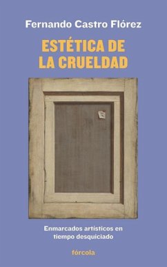 Estética de la crueldad : enmarcados artísticos en tiempo desquiciado - Castro Flórez, Fernando