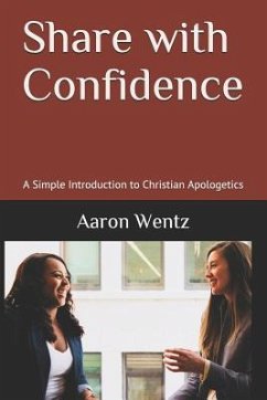 Share with Confidence: A Simple Introduction to Christian Apologetics - Wentz, Aaron