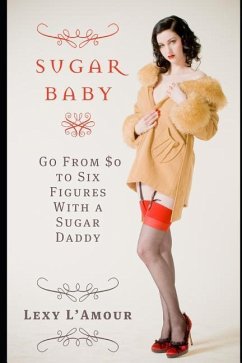 Sugar Baby: Go from $0 to Six Figures with a Sugar Daddy - L'Amour, Lexy