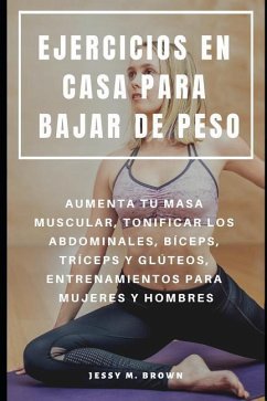 Ejercicios En Casa Para Bajar de Peso: Aumenta Tu Masa Muscular, Tonificar Los Abdominales, Bíceps, Tríceps Y Glúteos, Entrenamientos Para Mujeres Y H - Brown, Jessy M.