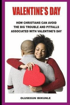 Valentine's Day: How Christians Can Avoid the Big Trouble and Pitfalls Associated with Valentine's Day - Ibikunle, Olusegun