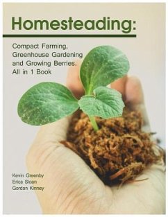 Homesteading: Compact Farming, Greenhouse Gardening and Growing Berries. All in 1 Book - Kinney, Gordon; Sloan, Erica; Greenby, Kevin