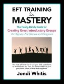 EFT TRAINING for MASTERY: The Handy-Dandy Guide for Creating Great Introductory Groups for Tappers, Practitioners & Helping Professions