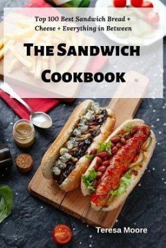 The Sandwich Cookbook: Top 100 Best Sandwich Bread + Cheese + Everything in Between - Moore, Teresa