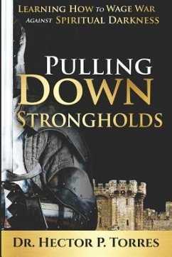 Pulling Down Strongholds: Learning How to Wage War Against Spiritual Darkness - Torres, Hector P.