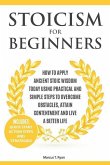Stoicism for Beginners: How to Apply Ancient Stoic Wisdom Today Using Practical and Simple Steps to Overcome Obstacles, Attain Contentment and