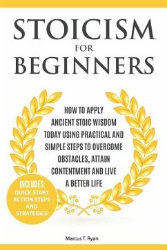 Stoicism for Beginners: How to Apply Ancient Stoic Wisdom Today Using Practical and Simple Steps to Overcome Obstacles, Attain Contentment and - Ryan, Marcus T.