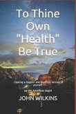 To Thine Own &quote;health&quote; Be True: Let the Adventure Begin! Learning How to Create a New and Healthier Version of Yourself.