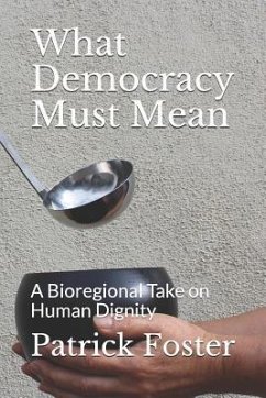 What Democracy Must Mean: A Bioregional Take on Human Dignity - Foster, Patrick M.