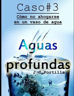 Caso #3 Aguas Profundas: Cómo No Ahogarse En Un Vaso de Agua - Portilla, Jose