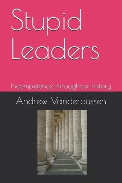 Stupid Leaders: Incompetence throughout history - Vanderdussen, Andrew