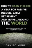 How to earn $100,000 a year for passive income, early retirement and travel around the world: a passive income guide for wealth freedom