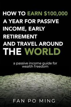 How to earn $100,000 a year for passive income, early retirement and travel around the world: a passive income guide for wealth freedom - Po Ming, Fan