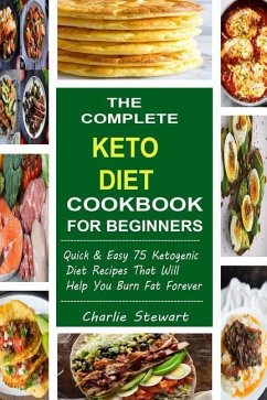 The Complete Keto Diet Cookbook For Beginners: Quick & Easy 75 Ketogenic Diet Recipes That Will Help You Burn Fat Forever - Stewart, Charlie