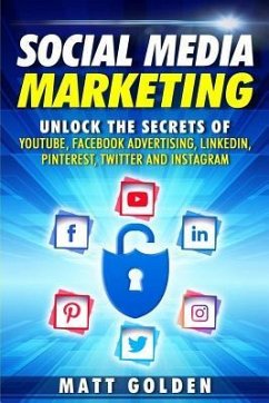 Social Media Marketing: Unlock the Secrets of YouTube, Facebook Advertising, LinkedIn, Pinterest, Twitter and Instagram - Golden, Matt