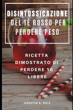 Disintossicazione del Tè Rosso Per Perdere Peso: Ricetta Dimostrato Di Perdere 10 Libbre - Ruiz, Agustin R.