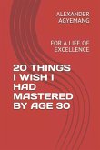 20 Things I Wish I Had Mastered by Age 30: For a Life of Excellence