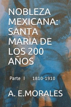 Nobleza Mexicana: Santa Maria de Los 200 Años: Parte I 1810-1910 - Morales, A. E.