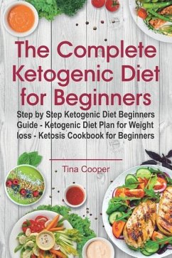 The Complete Ketogenic Diet for Beginners: Step by Step Ketogenic Diet Beginners Guide - Ketogenic Diet Plan for Weight loss - Ketosis Cookbook for Be - Cooper, Tina