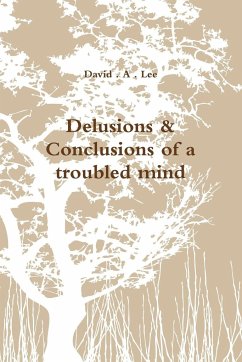 Delusions & Conclusions of a troubled mind - Lee, David . A .