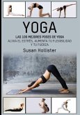 Yoga: Las 100 Mejores Poses De Yoga: Alivia El Estrés, Aumenta Tu Flexibilidad Y Tu Fuerza