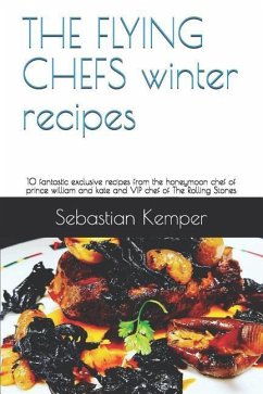 THE FLYING CHEFS winter recipes: 10 fantastic exclusive recipes from the honeymoon chef of prince william and kate and VIP chef of The Rolling Stones - Kemper, Sebastian