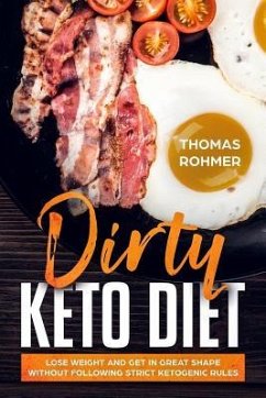 Dirty Keto Diet: Lose Weight and Get in Great Shape Without Following Strict Ketogenic Rules - Rohmer, Thomas