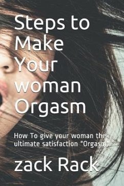 Steps to Make Your Woman Orgasm: How to Give Your Woman the Ultimate Satisfaction Orgasm - Rack, Zack