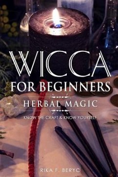 Wicca for Beginners: Herbal Magic List of Plants & Herbs Used in Magick. Magickal Baths, Oils and Teas. Know the Craft & Know Yourself - F. Beryc, Rika