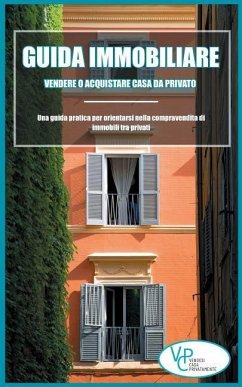 Guida Immobiliare: Vendere o Acquistare Casa da Privato: Una guida pratica per orientarsi nella compravendita di immobili tra privati (Im - Vendesicasaprivatamente It