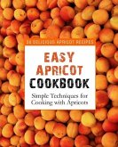 Easy Apricot Cookbook: 50 Delicious Apricot Recipes; Simple Techniques for Cooking with Apricots (2nd Edition)