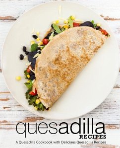 Quesadilla Recipes: A Quesadilla Cookbook with Delicious Quesadilla Recipes (2nd Edition) - Press, Booksumo