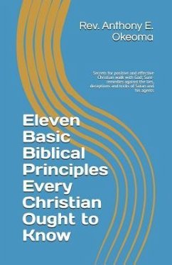 Eleven Basic Biblical Principles Every Christian Ought to Know: Secrets for positive and effective Christian walk with God; Sure-remedies against the - Okeoma, Anthony E.