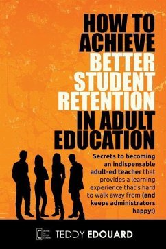 How to Achieve Better Student Retention in Adult Education: Secrets to becoming an indispensable adult-ed teacher that provides a learning experience - Edouard, Teddy