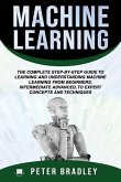 Machine Learning: The Complete Step-By-Step Guide To Learning and Understanding Machine Learning From Beginners, Intermediate Advanced,