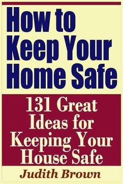 How to Keep Your Home Safe - 131 Great Ideas for Keeping Your House Safe - Brown, Judith