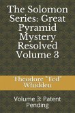 The Solomon Series: Great Pyramid Mystery Resolved (Volume Three): Patent Pending