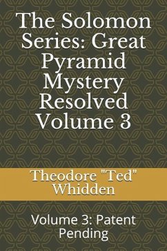 The Solomon Series: Great Pyramid Mystery Resolved (Volume Three): Patent Pending - Whidden, Theodore Ted L.