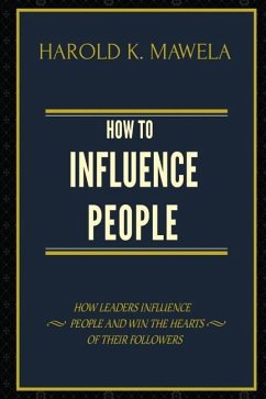 How to Influence People: How Leaders Influence People and Win the Hearts of Their Followers - Mawela, Harold K.