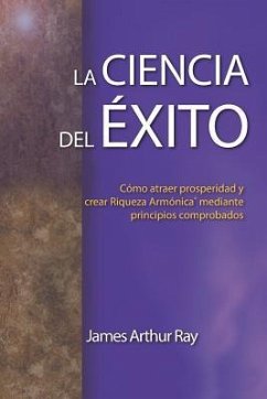 La Ciencia del Éxito: Cómo Atraer Prosperidad Y Crear Riqueza Armónica(r) Mediante Principios Comprobados - Ray, James Arthur