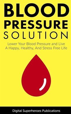 Blood Pressure Solutions: Your Guide to Lowering Your Blood Pressure and Living a Happy, Healthy, and Stress Free Life - Adam, Ben