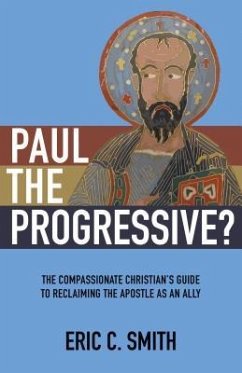 Paul the Progressive?: The Compassionate Christian's Guide to Reclaiming the Apostle as an Ally - Smith, Eric C.