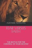 Fear Versus Faith: The Battle for the Control of Your Destiny
