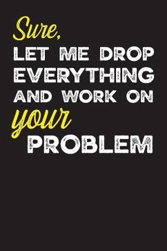 Sure, Let Me Drop Everything and work on Your Problem: Gag Gifts for Sarcastic People - Goodbrande, Paul