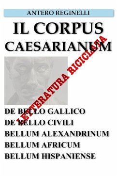 Il Corpus Caesarianum. De bello Gallico. De bello Civili. Bellum Alexandrinum. Bellum Africum. Bellum Hispaniense. Letteratura riciclata - Reginelli, Antero