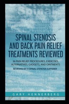 Spinal Stenosis and Back Pain Relief Treatments Reviewed: 36 Pain Relief Procedures, Exercises, Alternatives, Gadgets, and Ointments Reviewed by a Spi - Hennerberg, Gary